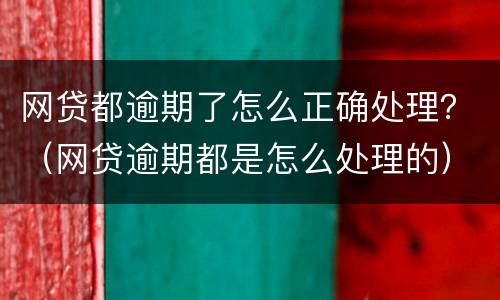 网贷都逾期了怎么正确处理？（网贷逾期都是怎么处理的）