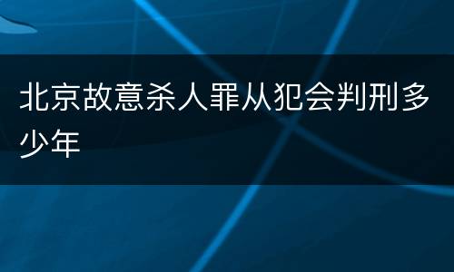 北京故意杀人罪从犯会判刑多少年