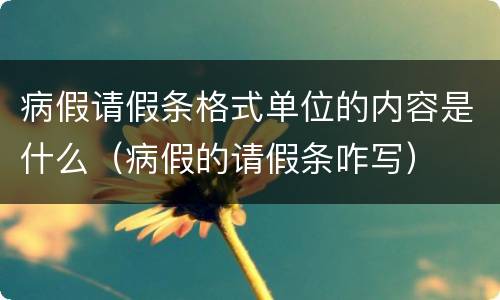 病假请假条格式单位的内容是什么（病假的请假条咋写）