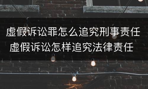 虚假诉讼罪怎么追究刑事责任 虚假诉讼怎样追究法律责任