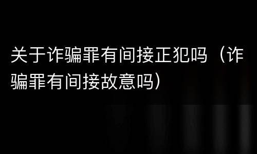 关于诈骗罪有间接正犯吗（诈骗罪有间接故意吗）