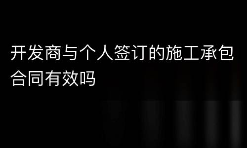 开发商与个人签订的施工承包合同有效吗