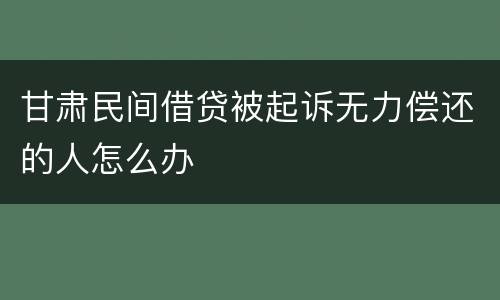 甘肃民间借贷被起诉无力偿还的人怎么办