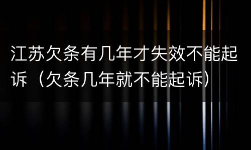 江苏欠条有几年才失效不能起诉（欠条几年就不能起诉）