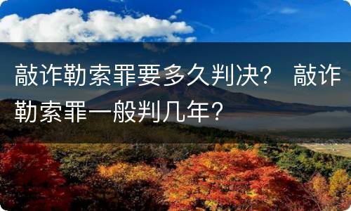 敲诈勒索罪要多久判决？ 敲诈勒索罪一般判几年?
