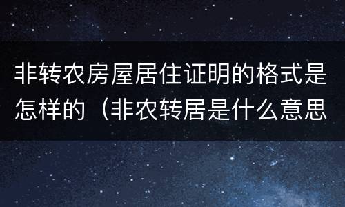 非转农房屋居住证明的格式是怎样的（非农转居是什么意思）