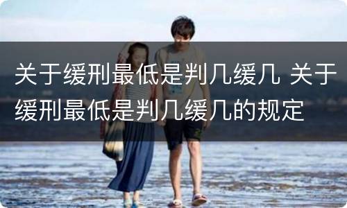 关于缓刑最低是判几缓几 关于缓刑最低是判几缓几的规定