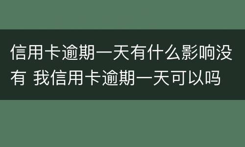 信用卡逾期一天有什么影响没有 我信用卡逾期一天可以吗