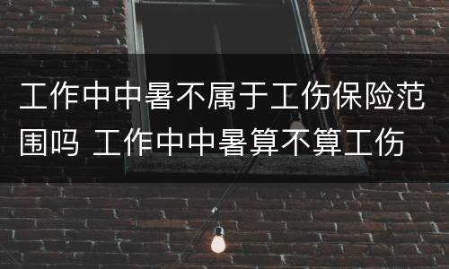 工作中中暑不属于工伤保险范围吗 工作中中暑算不算工伤