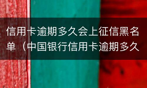 信用卡逾期多久会上征信黑名单（中国银行信用卡逾期多久会上征信黑名单）