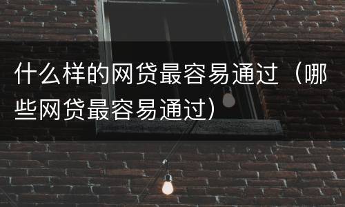 什么样的网贷最容易通过（哪些网贷最容易通过）