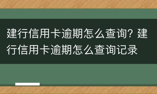 建行信用卡逾期怎么查询? 建行信用卡逾期怎么查询记录