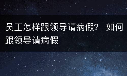 员工怎样跟领导请病假？ 如何跟领导请病假