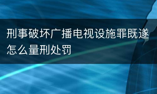 刑事破坏广播电视设施罪既遂怎么量刑处罚