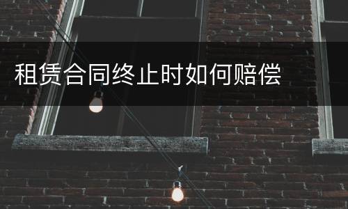 租赁合同终止时如何赔偿
