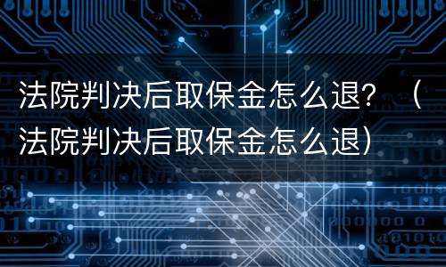法院判决后取保金怎么退？（法院判决后取保金怎么退）
