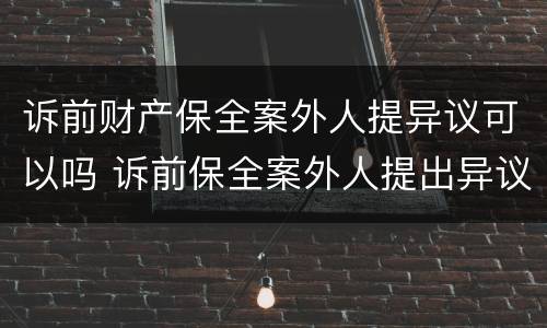 诉前财产保全案外人提异议可以吗 诉前保全案外人提出异议的如何处理