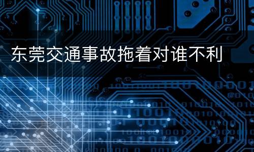 东莞交通事故拖着对谁不利