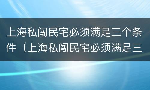 上海私闯民宅必须满足三个条件（上海私闯民宅必须满足三个条件吗）