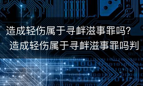 造成轻伤属于寻衅滋事罪吗？ 造成轻伤属于寻衅滋事罪吗判几年