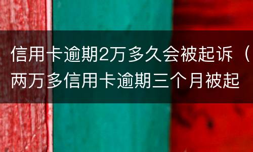 信用卡逾期2万多久会被起诉（两万多信用卡逾期三个月被起诉怎么办）