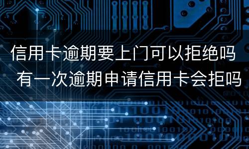 信用卡逾期要上门可以拒绝吗 有一次逾期申请信用卡会拒吗