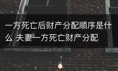 一方死亡后财产分配顺序是什么 夫妻一方死亡财产分配
