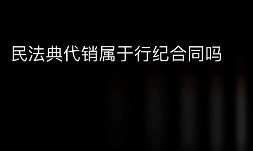 民法典代销属于行纪合同吗