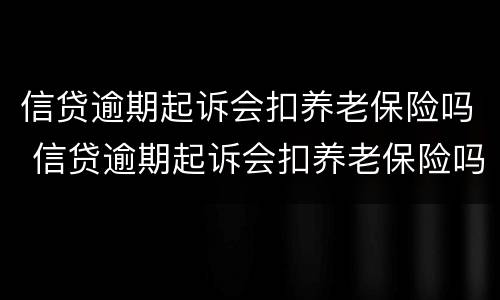 信贷逾期起诉会扣养老保险吗 信贷逾期起诉会扣养老保险吗