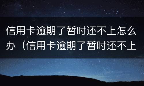 信用卡逾期了暂时还不上怎么办（信用卡逾期了暂时还不上怎么办湖北投诚）