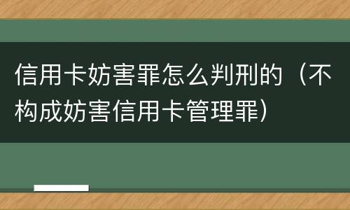 信用卡妨害罪怎么判刑的（不构成妨害信用卡管理罪）