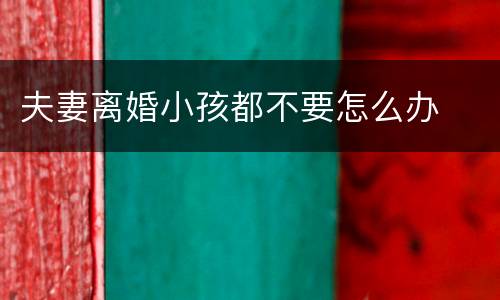 夫妻离婚小孩都不要怎么办