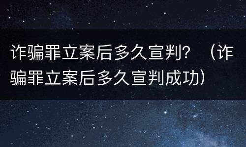 诈骗罪立案后多久宣判？（诈骗罪立案后多久宣判成功）