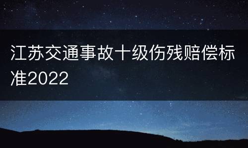 江苏交通事故十级伤残赔偿标准2022