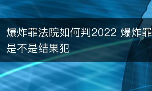 爆炸罪法院如何判2022 爆炸罪是不是结果犯