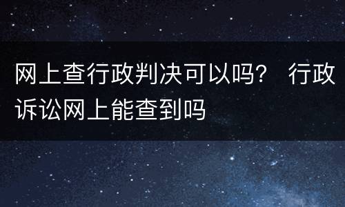 网上查行政判决可以吗？ 行政诉讼网上能查到吗
