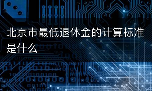 北京市最低退休金的计算标准是什么