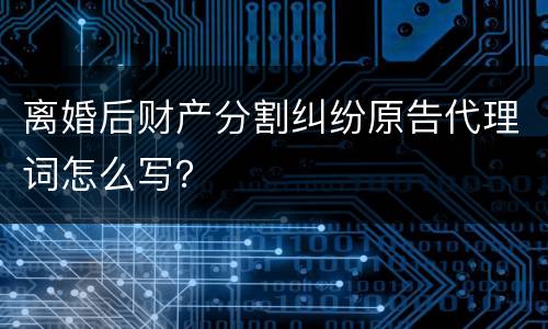 离婚后财产分割纠纷原告代理词怎么写？