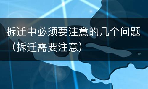 拆迁中必须要注意的几个问题（拆迁需要注意）