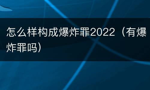 怎么样构成爆炸罪2022（有爆炸罪吗）