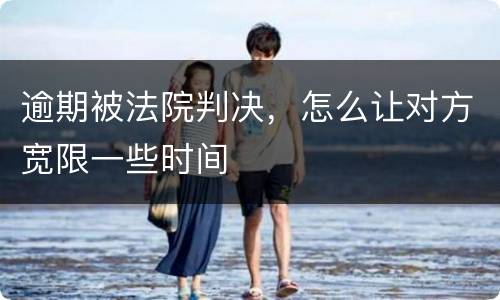 逾期被法院判决，怎么让对方宽限一些时间
