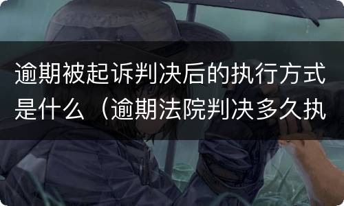 逾期被起诉判决后的执行方式是什么（逾期法院判决多久执行）