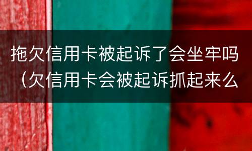 拖欠信用卡被起诉了会坐牢吗（欠信用卡会被起诉抓起来么）