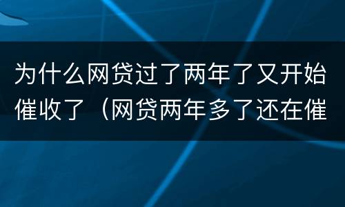 为什么网贷过了两年了又开始催收了（网贷两年多了还在催收）