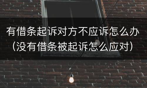 有借条起诉对方不应诉怎么办（没有借条被起诉怎么应对）