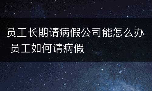 员工长期请病假公司能怎么办 员工如何请病假