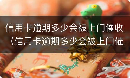 信用卡逾期多少会被上门催收（信用卡逾期多少会被上门催收）