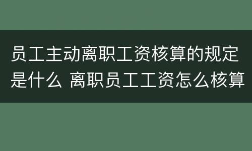 员工主动离职工资核算的规定是什么 离职员工工资怎么核算