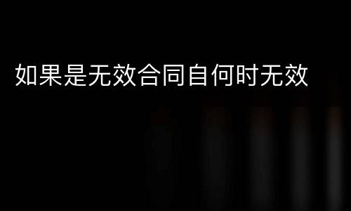 如果是无效合同自何时无效