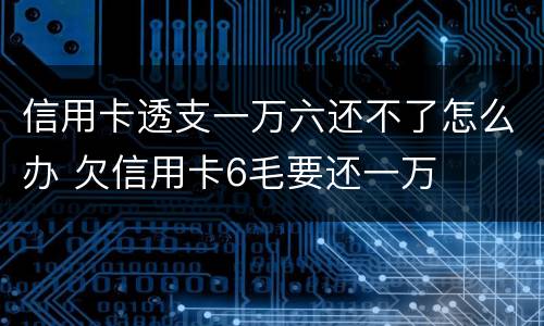 信用卡透支一万六还不了怎么办 欠信用卡6毛要还一万